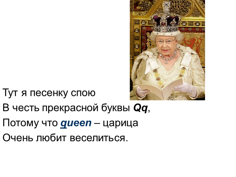 Тут я песенку спою В честь прекрасной буквы Qq, Потому что queen – царица